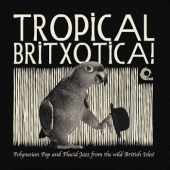 Tropical Britxotica! Polynesian Pop And Placid Jazz From The Wild British Isles!