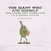 The Giant Who Ate Himself And Other New Works For 6 & 12 String Guitar